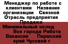 Менеджер по работе с клиентами › Название организации ­ Связной › Отрасль предприятия ­ Продажи › Минимальный оклад ­ 31 500 - Все города Работа » Вакансии   . Пермский край,Чусовой г.